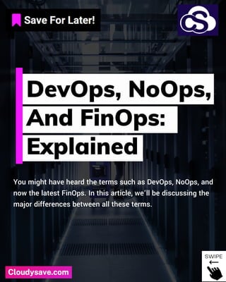 You might have heard the terms such as DevOps, NoOps, and
now the latest FinOps. In this article, we’ll be discussing the
major differences between all these terms.
DevOps, NoOps,
And FinOps:
Explained
 