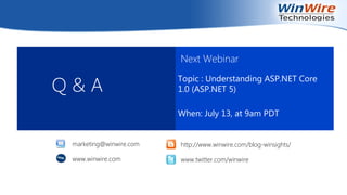 Q & A
Next Webinar
Topic : Understanding ASP.NET Core
1.0 (ASP.NET 5)
When: July 13, at 9am PDT
http://www.winwire.com/blog-winsights/
www.twitter.com/winwire
marketing@winwire.com
www.winwire.com