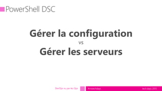 tech.days 2015#mstechdaysDevOps vu par les Ops
Gérer la configuration
vs
Gérer les serveurs
 