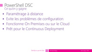 tech.days 2015#mstechdays
 Paramétrage à distance
 Evite les problèmes de configuration
 Fonctionne On Premises ou sur le Cloud
 Prêt pour le Continuous Deployment
Ce qu’on y gagne
DevOps vu par les Ops
 