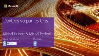 DevOps vu par les Ops
Michel Hubert & Michel Perfetti
@michelhubert @miiitch
 