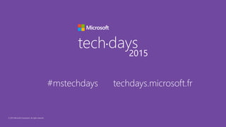 © 2015 Microsoft Corporation. All rights reserved.
tech days•
2015
#mstechdays techdays.microsoft.fr
 