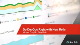 1
Do DevOps Right with New Relic
Michael Coughlin, New Relic
 