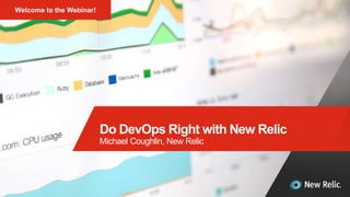 1
Do DevOps Right with New Relic
Michael Coughlin, New Relic
Welcome to the Webinar!
 