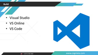 +1(973) 598-3969 www.cognixia.com
Build
• Visual Studio
• VS Online
• VS Code
 