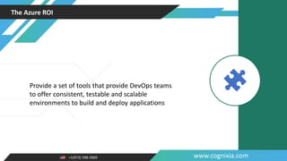 +1(973) 598-3969 www.cognixia.com
The Azure ROI
Provide a set of tools that provide DevOps teams
to offer consistent, testable and scalable
environments to build and deploy applications
 