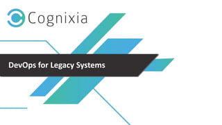 +1(973) 598-3969 www.cognixia.com
DevOps for Legacy Systems
 