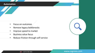 +1(973) 598-3969 www.cognixia.com
Automation
• Focus on outcomes
• Remove legacy bottlenecks
• Improve speed to market
• Business value focus
• Reduce friction through self-service
 