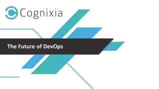 +1(973) 598-3969 www.cognixia.com
The Future of DevOps
 