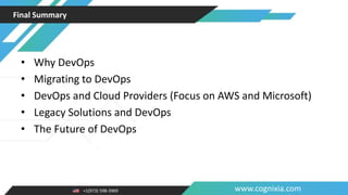 +1(973) 598-3969 www.cognixia.com
Final Summary
• Why DevOps
• Migrating to DevOps
• DevOps and Cloud Providers (Focus on AWS and Microsoft)
• Legacy Solutions and DevOps
• The Future of DevOps
 