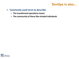 DevOps is also…
• Commonly used term to describe
• The transformed operations teams
• The community of these like-minded individuals

 
