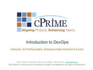 Introduction to DevOps
Instructor: Sri Parthasarathy, Enterprise Agile Architect & Coach

4100 E. Third Ave, Suite 205, Foster City, CA 94404 | 650-931-1651 | www.cprime.com

The leader in training and consulting for project management and agile development

 