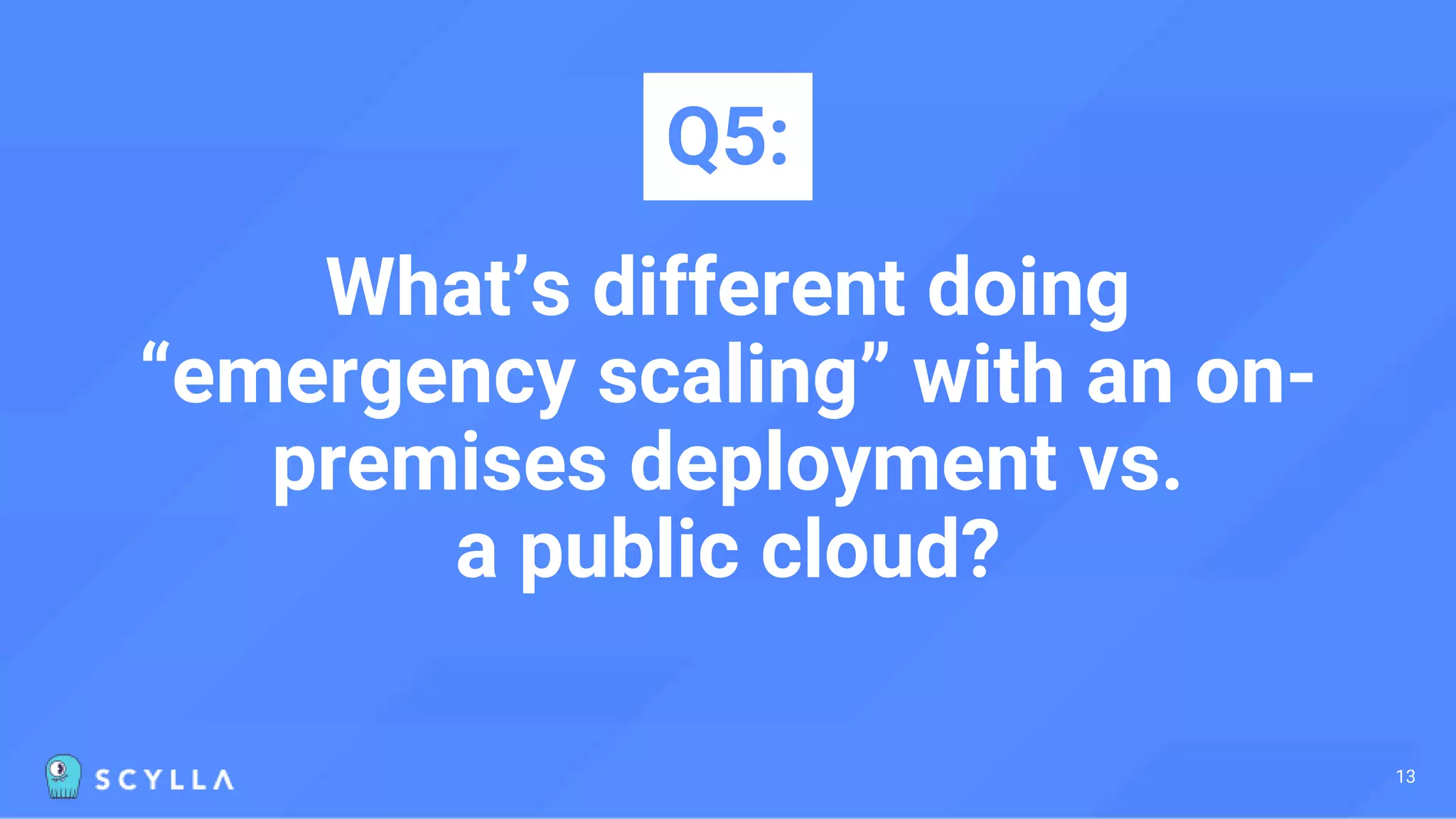 What’s different doing
“emergency scaling” with an on-
premises deployment vs.
a public cloud?
Q5:
13
 