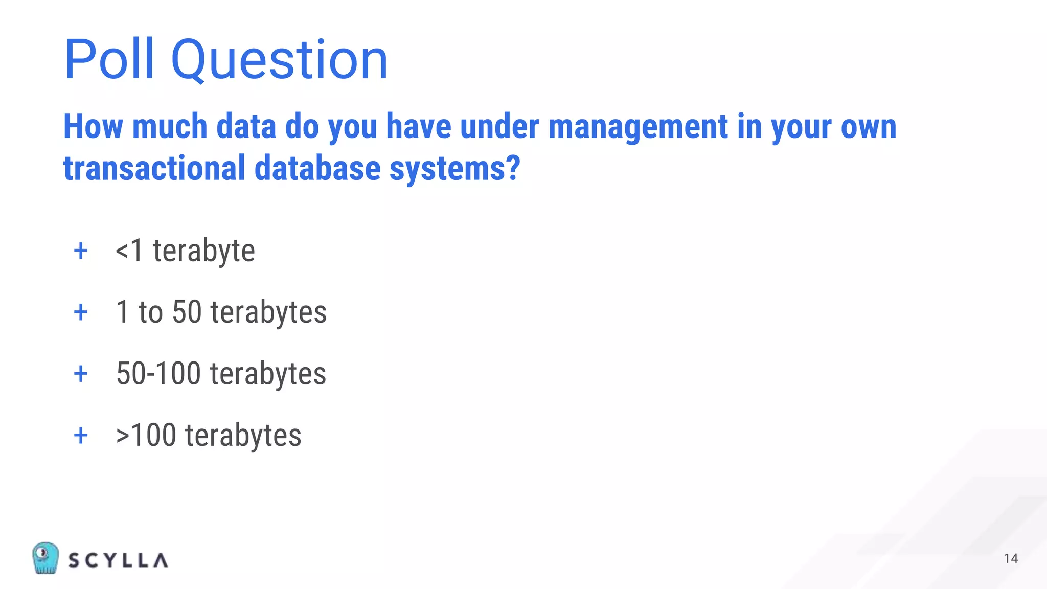 14
+ <1 terabyte
+ 1 to 50 terabytes
+ 50-100 terabytes
+ >100 terabytes
How much data do you have under management in your own
transactional database systems?
Poll Question
 