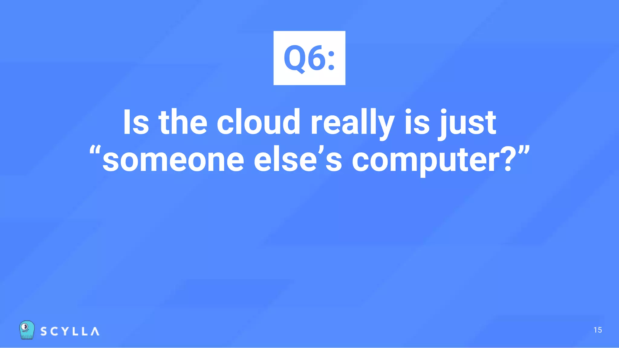 Is the cloud really is just
“someone else’s computer?”
Q6:
15
 