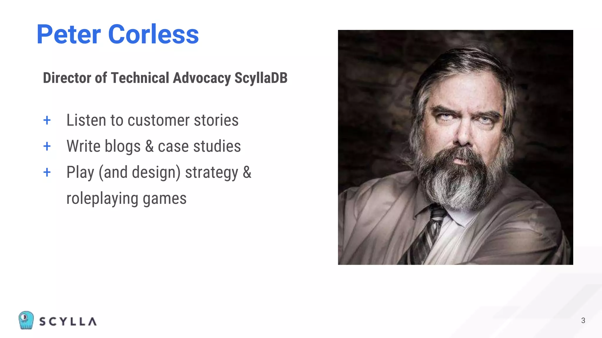 Peter Corless
+ Listen to customer stories
+ Write blogs & case studies
+ Play (and design) strategy &
roleplaying games
3
Director of Technical Advocacy ScyllaDB
 
