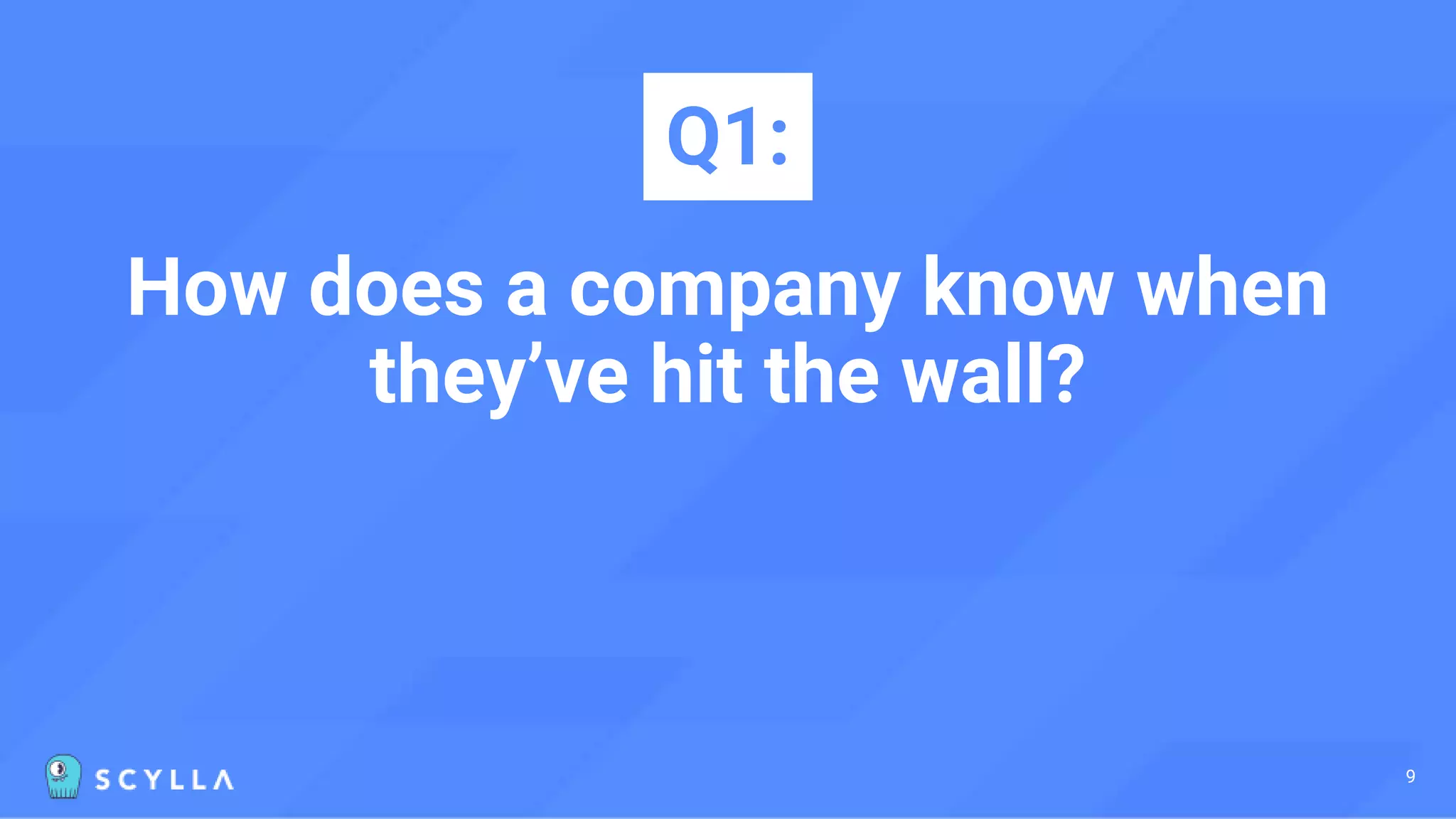 How does a company know when
they’ve hit the wall?
Q1:
9
 