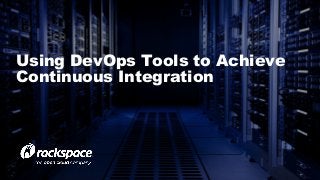 Using DevOps Tools to Achieve
Continuous Integration
 