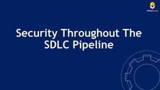 Security Throughout The
SDLC Pipeline
 