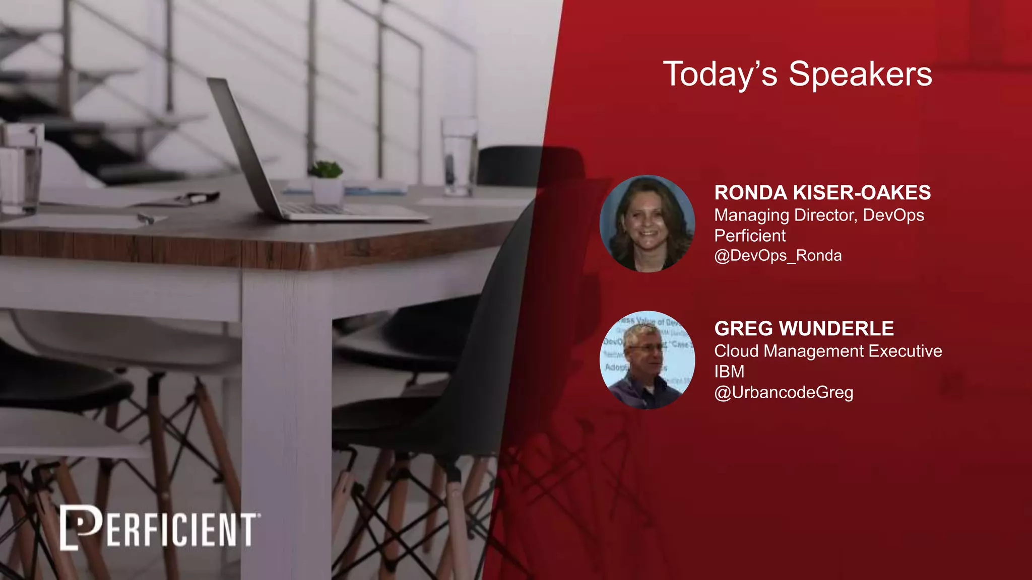 RONDA KISER-OAKES
Managing Director, DevOps
Perficient
@DevOps_Ronda
GREG WUNDERLE
Cloud Management Executive
IBM
@UrbancodeGreg
Today’s Speakers
 