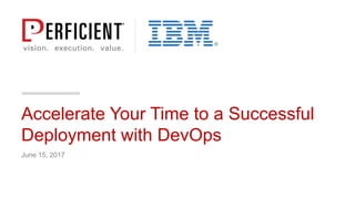 June 15, 2017
Accelerate Your Time to a Successful
Deployment with DevOps
 
