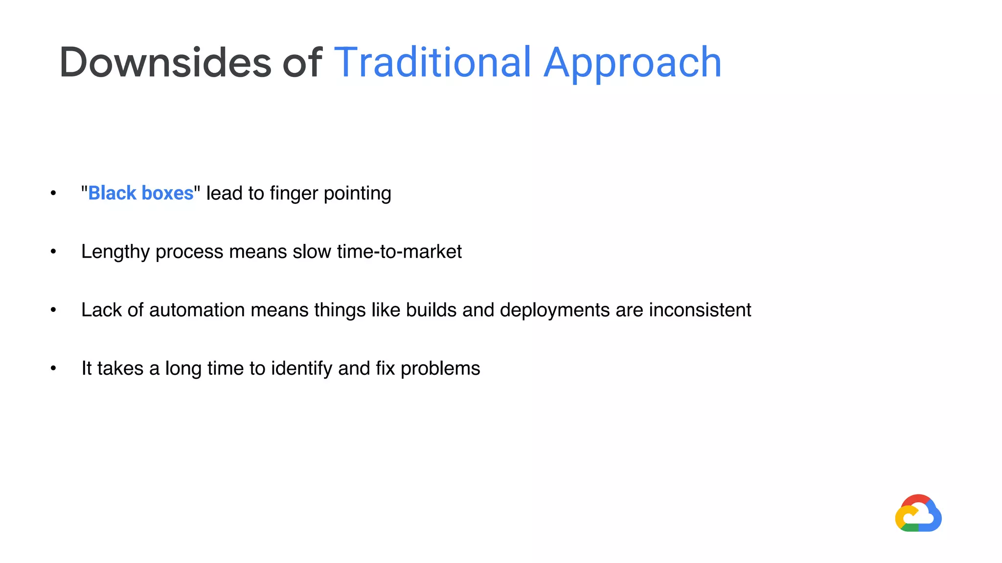 • "Black boxes" lead to finger pointing
• Lengthy process means slow time-to-market
• Lack of automation means things like builds and deployments are inconsistent
• It takes a long time to identify and fix problems
Downsides of Traditional Approach
 