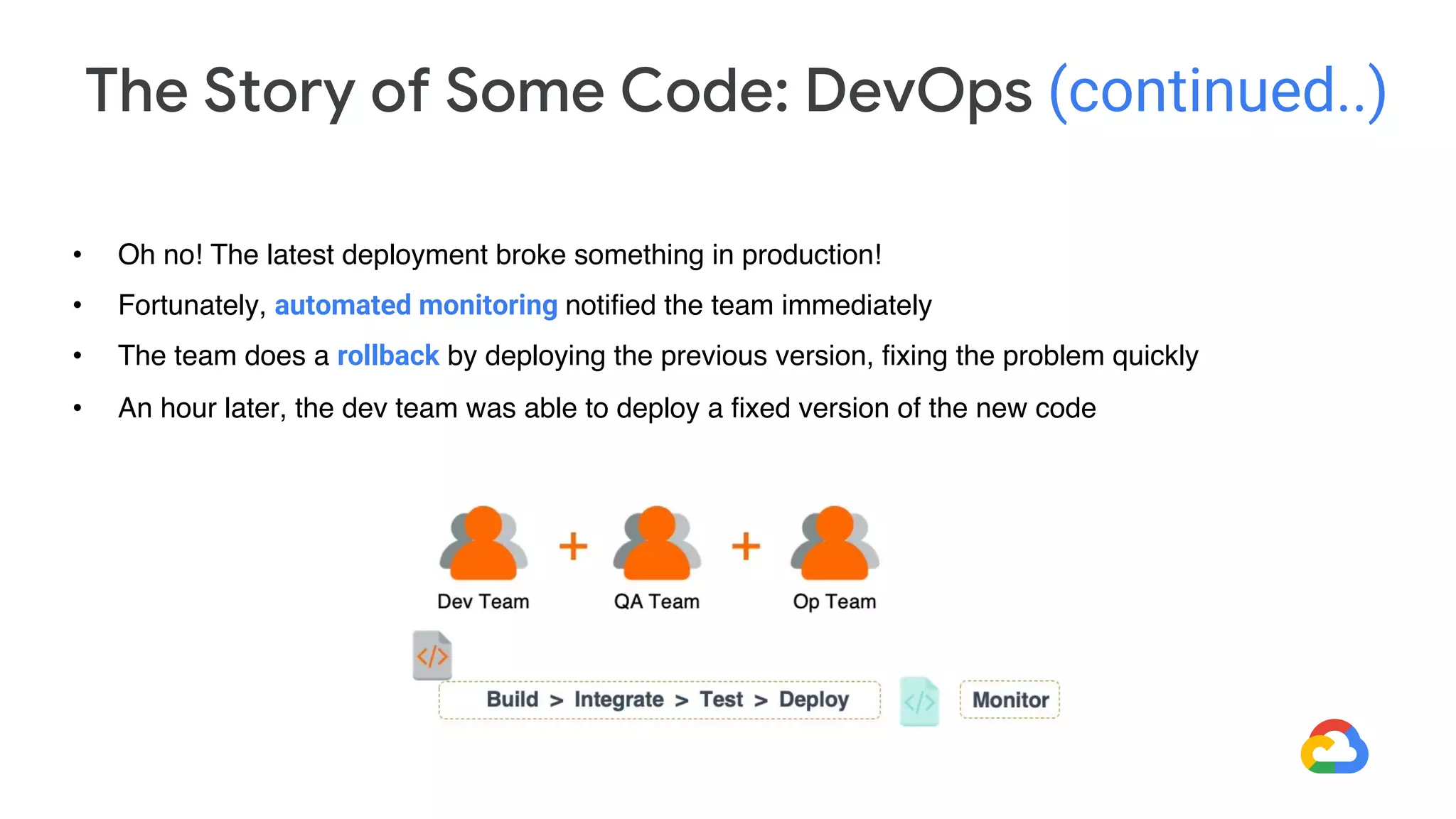 The Story of Some Code: DevOps (continued..)
• Oh no! The latest deployment broke something in production!
• Fortunately, automated monitoring notified the team immediately
• The team does a rollback by deploying the previous version, fixing the problem quickly
• An hour later, the dev team was able to deploy a fixed version of the new code
 