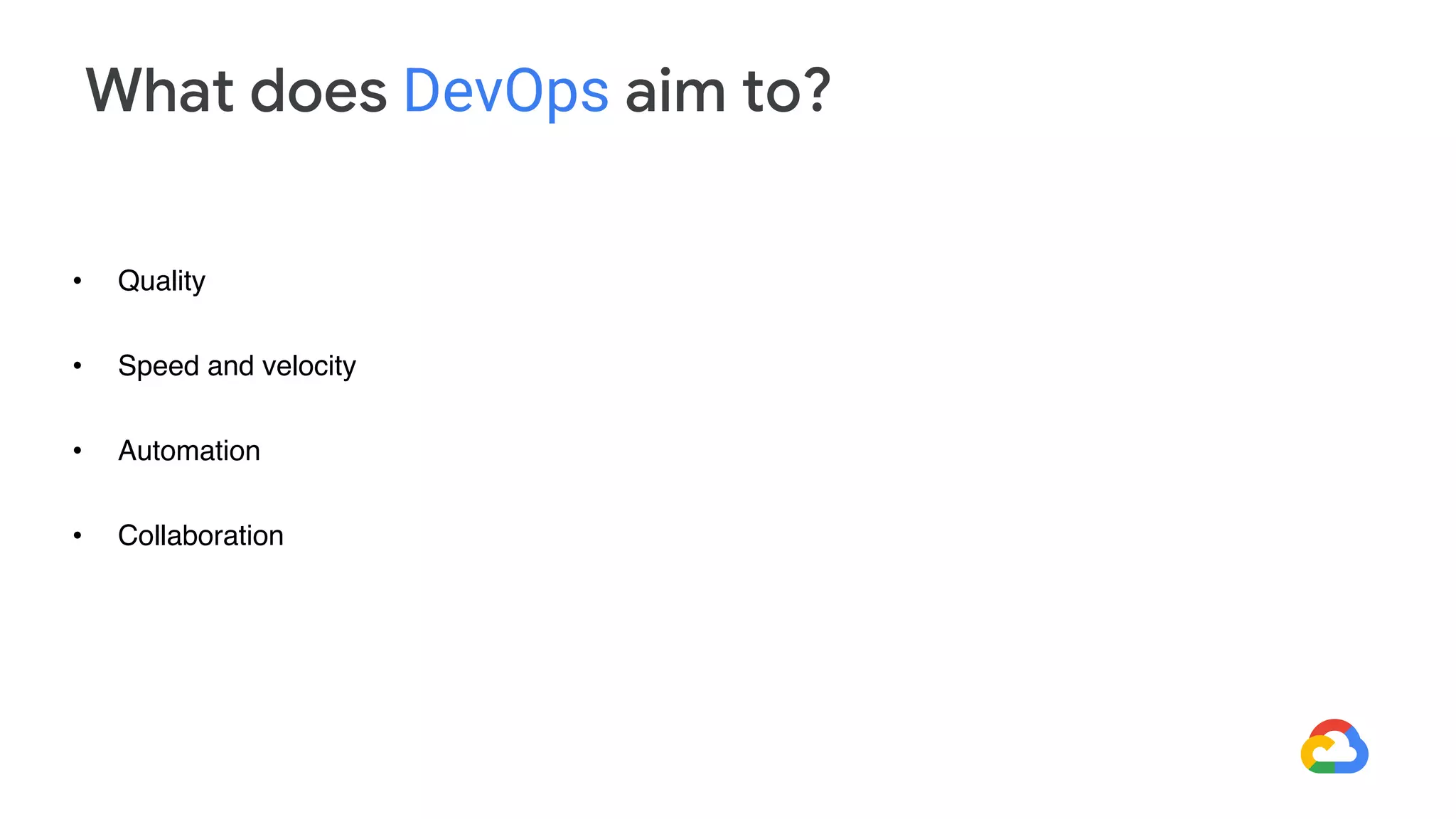 What does DevOps aim to?
• Quality
• Speed and velocity
• Automation
• Collaboration
 