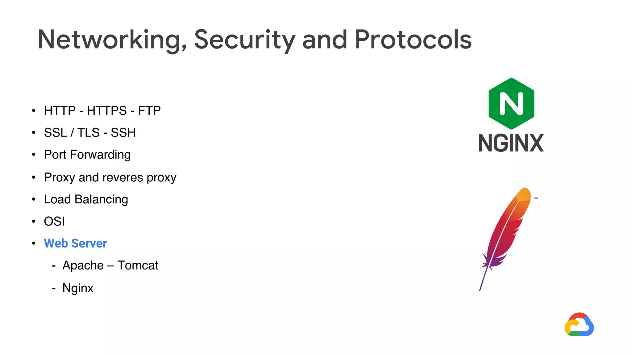 • HTTP - HTTPS - FTP
• SSL / TLS - SSH
• Port Forwarding
• Proxy and reveres proxy
• Load Balancing
• OSI
• Web Server
- Apache – Tomcat
- Nginx
Networking, Security and Protocols
 
