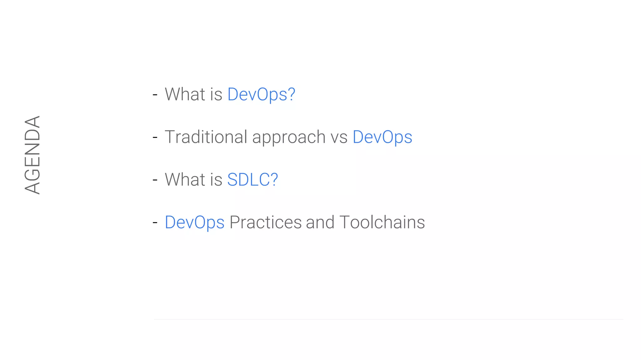 - What is DevOps?
- Traditional approach vs DevOps
- What is SDLC?
- DevOps Practices and Toolchains
AGENDA
 