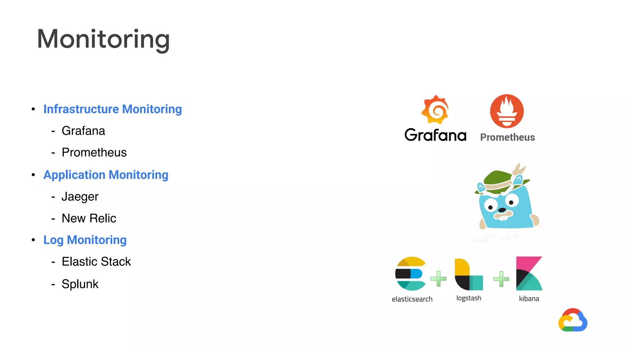 • Infrastructure Monitoring
- Grafana
- Prometheus
• Application Monitoring
- Jaeger
- New Relic
• Log Monitoring
- Elastic Stack
- Splunk
Monitoring
 