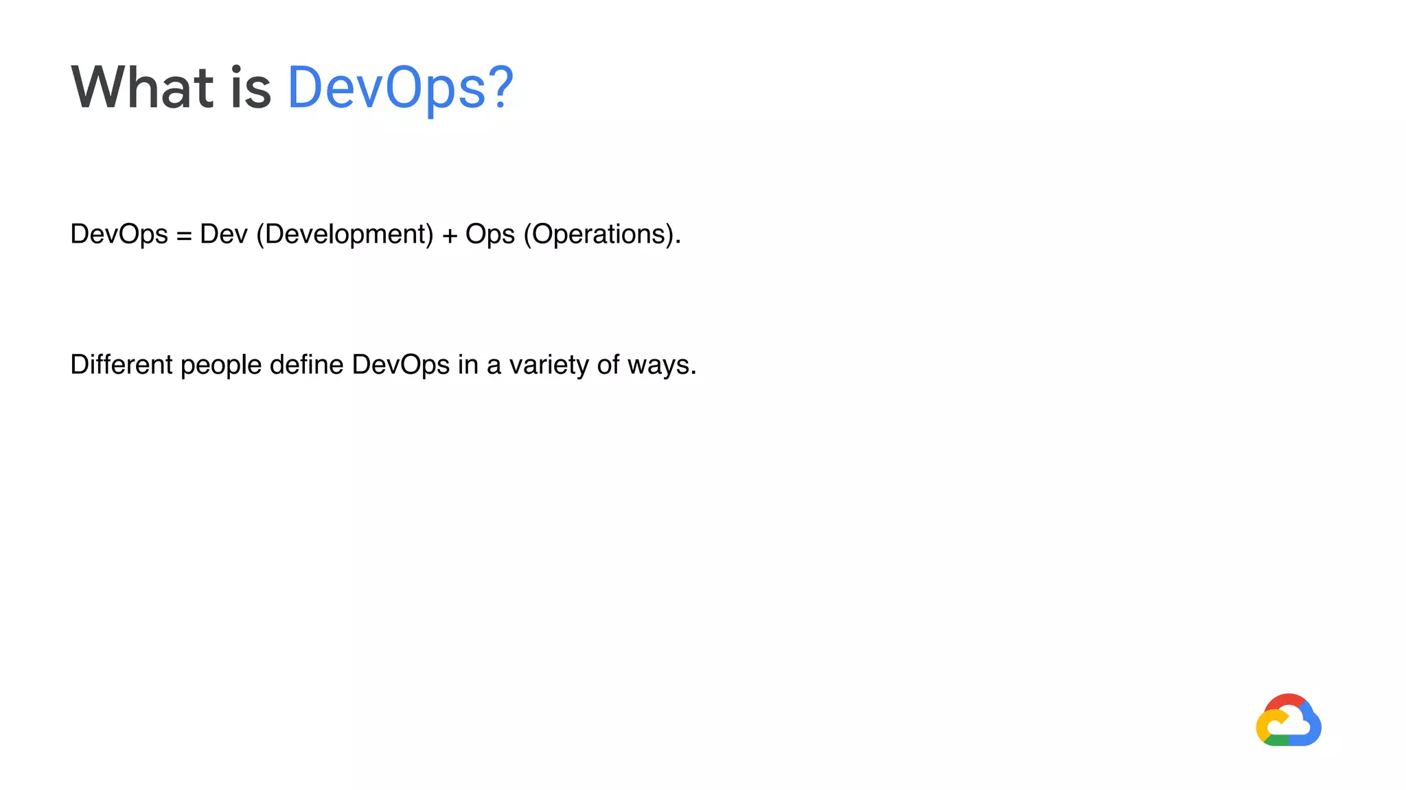 What is DevOps?
DevOps = Dev (Development) + Ops (Operations).
Different people define DevOps in a variety of ways.
 