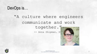 11
www.devopsguys.com
Phone: 0800 368 7378 | e-mail: team@devopsguys.com
DevOps is…
“A culture where engineers
communicate and work
together.”
-- Anna Shipman, GDS
 
