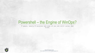 www.devopsguys.com
Phone: 0800 368 7378 | e-mail: team@devopsguys.com
Powershell – the Engine of WinOps?
7 years, nearly 5 versions and some of you are still using .Bat
files…
 