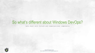 www.devopsguys.com
Phone: 0800 368 7378 | e-mail: team@devopsguys.com
So what’s different about Windows DevOps?
Lets start with Culture and organisational complexity
 
