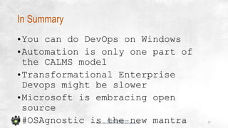 32
www.devopsguys.com
Phone: 0800 368 7378 | e-mail: team@devopsguys.com
In Summary
•You can do DevOps on Windows
•Automation is only one part of
the CALMS model
•Transformational Enterprise
Devops might be slower
•Microsoft is embracing open
source
•#OSAgnostic is the new mantra
 