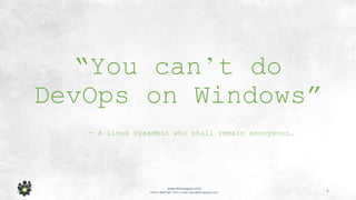 4
www.devopsguys.com
Phone: 0800 368 7378 | e-mail: team@devopsguys.com
“You can’t do
DevOps on Windows”
- A Linux Sysadmin who shall remain anonymous…
 