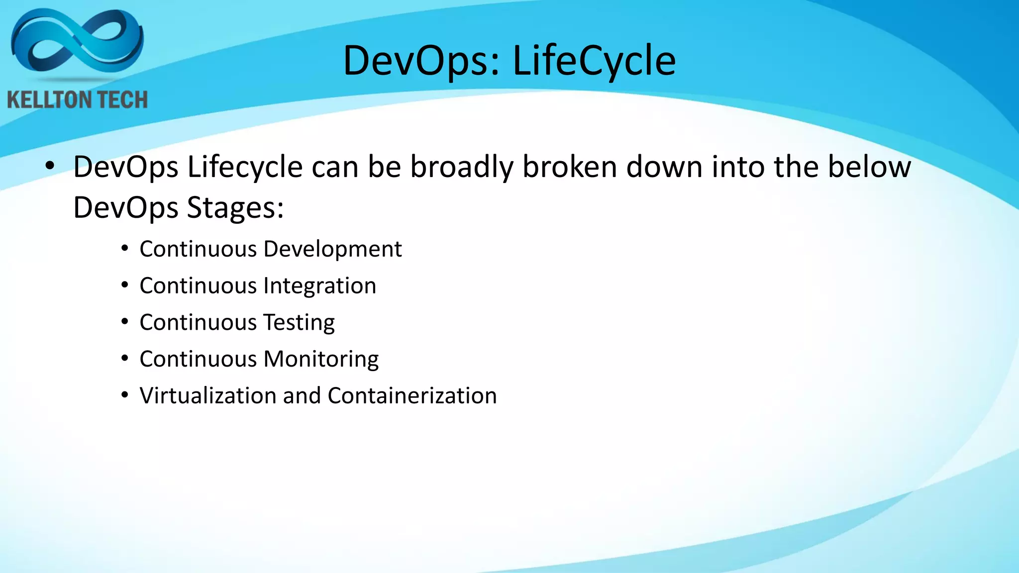 DevOps: LifeCycle
• DevOps Lifecycle can be broadly broken down into the below
DevOps Stages:
• Continuous Development
• Continuous Integration
• Continuous Testing
• Continuous Monitoring
• Virtualization and Containerization
 