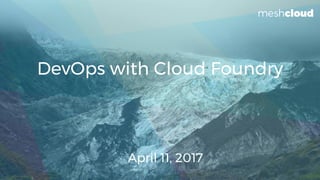 DevOps with Cloud Foundry
April 11, 2017
 