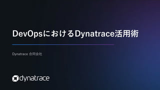DevOpsにおけるDynatrace活用術
Dynatrace 合同会社
 