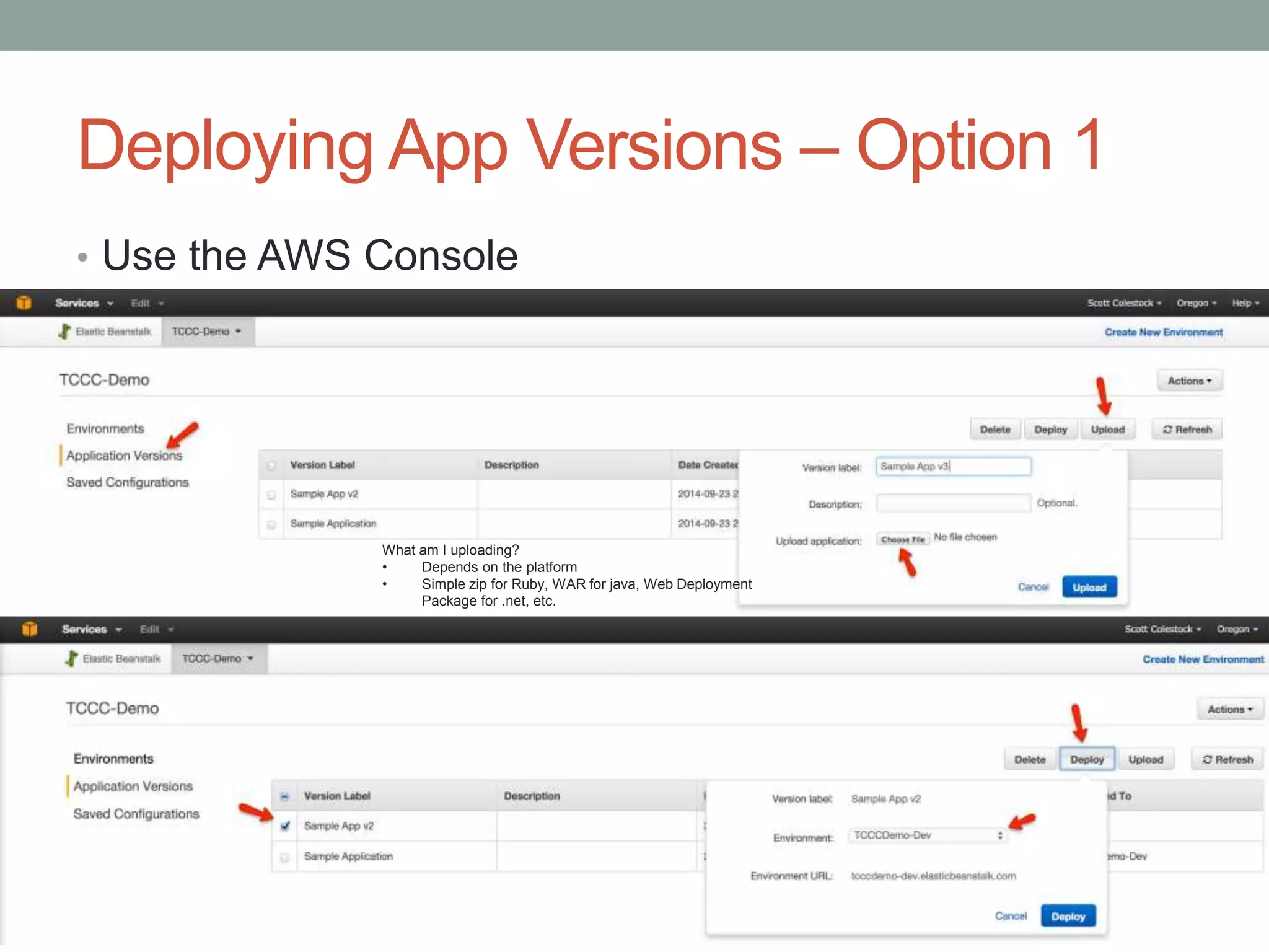 Deploying App Versions – Option 1 
• Use the AWS Console 
What am I uploading? 
• Depends on the platform 
• Simple zip for Ruby, WAR for java, Web Deployment 
Package for .net, etc. 
 