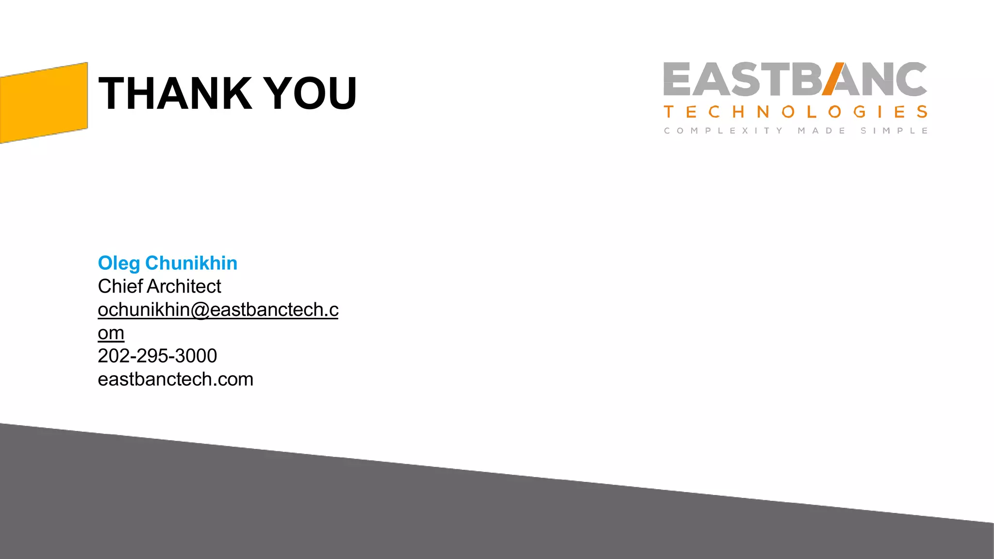 THANK YOU
Oleg Chunikhin
Chief Architect
ochunikhin@eastbanctech.c
om
202-295-3000
eastbanctech.com
 