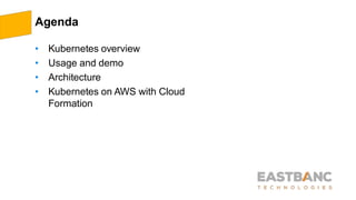 Agenda
• Kubernetes overview
• Usage and demo
• Architecture
• Kubernetes on AWS with Cloud
Formation
 