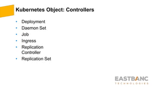 Kubernetes Object: Controllers
• Deployment
• Daemon Set
• Job
• Ingress
• Replication
Controller
• Replication Set
 