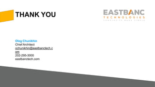 THANK YOU
Oleg Chunikhin
Chief Architect
ochunikhin@eastbanctech.c
om
202-295-3000
eastbanctech.com
 