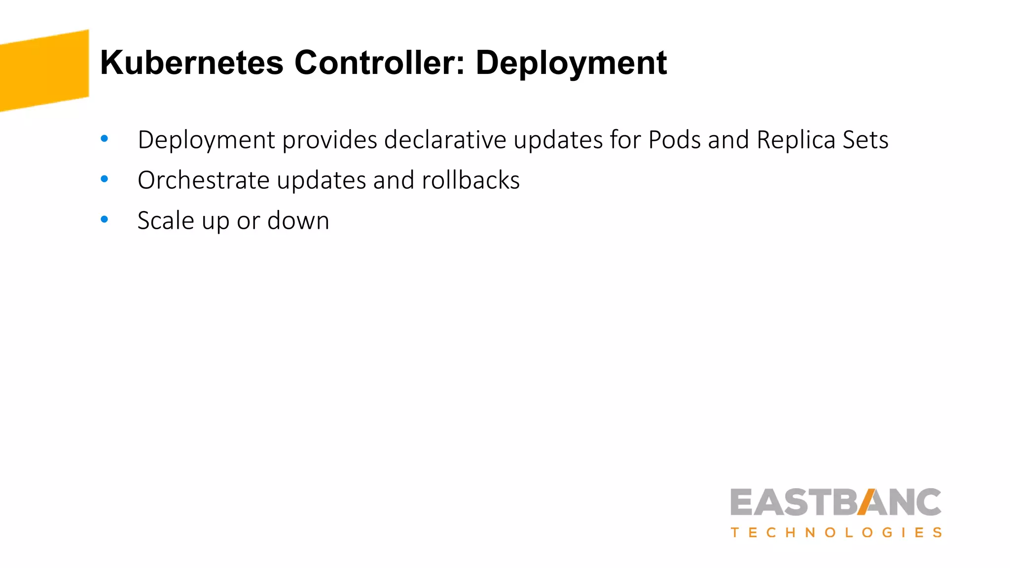 Kubernetes Controller: Deployment
• Deployment provides declarative updates for Pods and Replica Sets
• Orchestrate updates and rollbacks
• Scale up or down
 