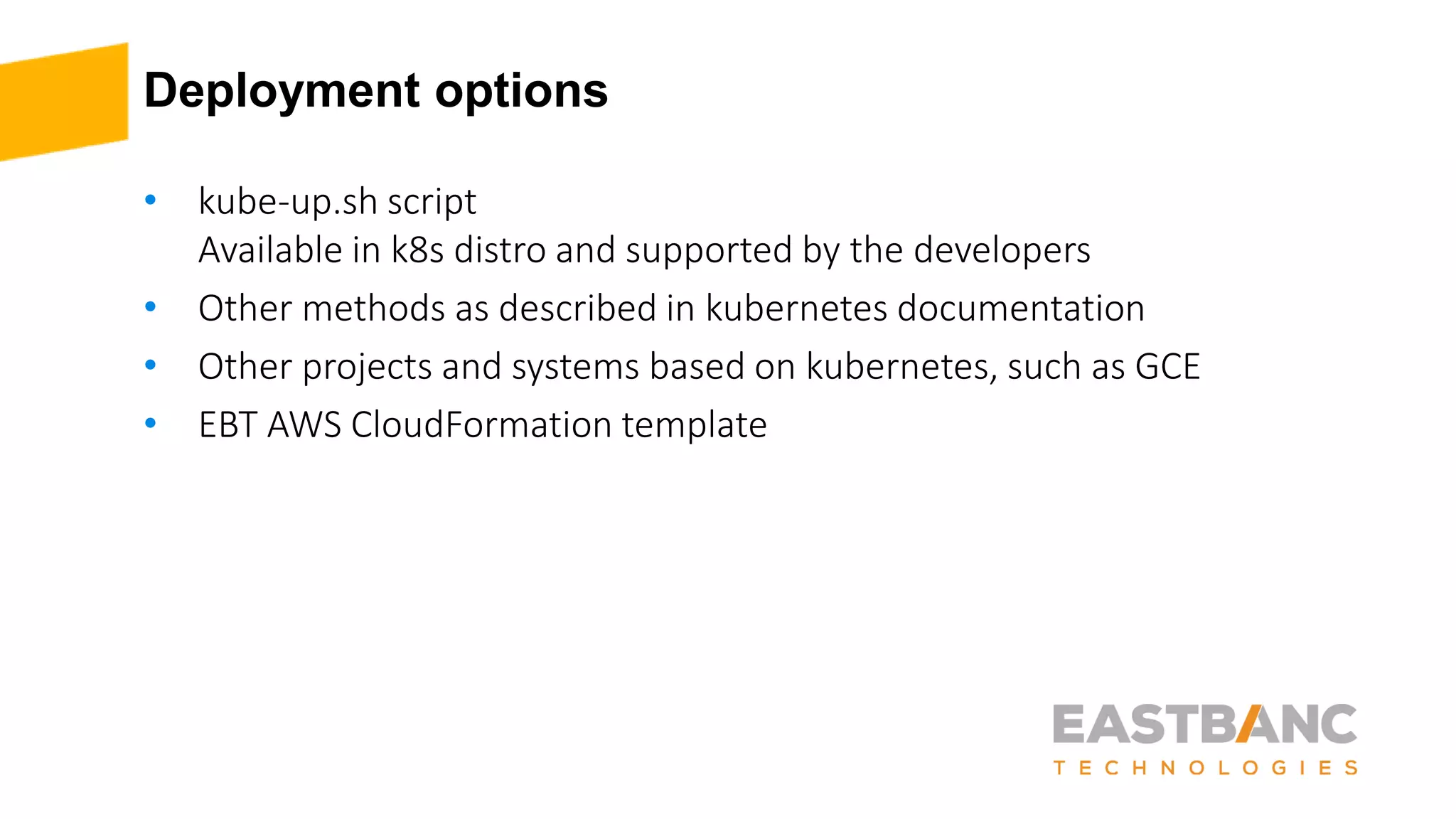 Deployment options
• kube-up.sh script
Available in k8s distro and supported by the developers
• Other methods as described in kubernetes documentation
• Other projects and systems based on kubernetes, such as GCE
• EBT AWS CloudFormation template
 