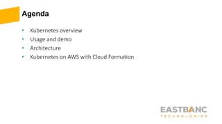 Agenda
• Kubernetes overview
• Usage and demo
• Architecture
• Kubernetes on AWS with Cloud Formation
 