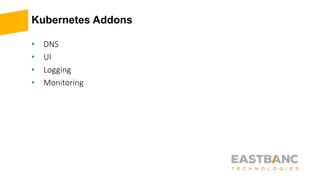 Kubernetes Addons
• DNS
• UI
• Logging
• Monitoring
 