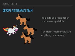 ANTIPATTERN # 2
DEVOPS AS SEPARATE TEAM
You don’t need to change
anything in your org
You extend organization
with new capabilities
 